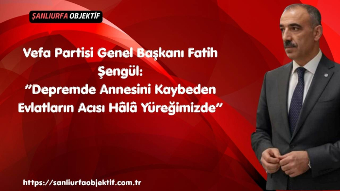 Fatih Şengül: “Depremde Annesini Kaybeden Evlatların Acısı Hâlâ Yüreğimizde”